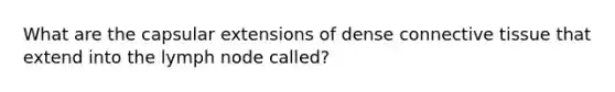 What are the capsular extensions of dense connective tissue that extend into the lymph node called?