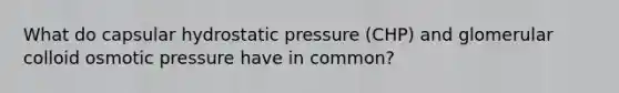 What do capsular hydrostatic pressure (CHP) and glomerular colloid osmotic pressure have in common?