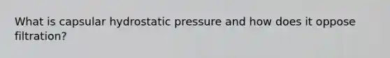 What is capsular hydrostatic pressure and how does it oppose filtration?