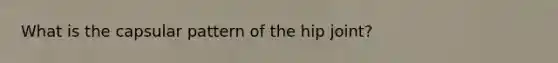 What is the capsular pattern of the hip joint?