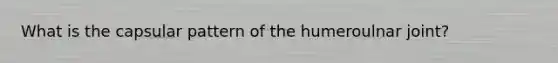 What is the capsular pattern of the humeroulnar joint?