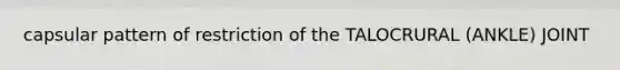 capsular pattern of restriction of the TALOCRURAL (ANKLE) JOINT