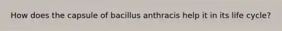 How does the capsule of bacillus anthracis help it in its life cycle?