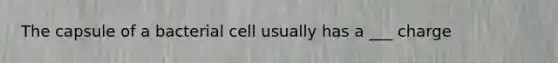The capsule of a bacterial cell usually has a ___ charge