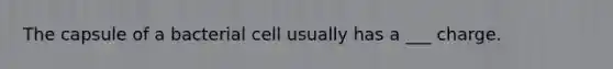 The capsule of a bacterial cell usually has a ___ charge.