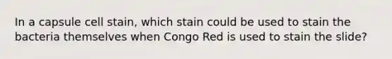 In a capsule cell stain, which stain could be used to stain the bacteria themselves when Congo Red is used to stain the slide?