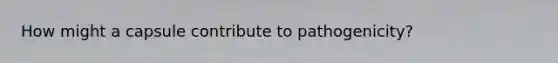 How might a capsule contribute to pathogenicity?