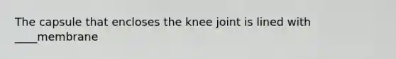 The capsule that encloses the knee joint is lined with ____membrane