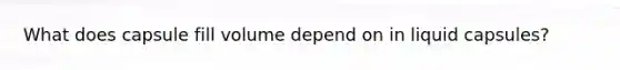 What does capsule fill volume depend on in liquid capsules?