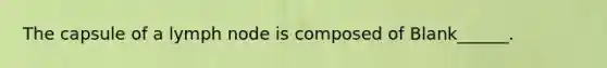 The capsule of a lymph node is composed of Blank______.