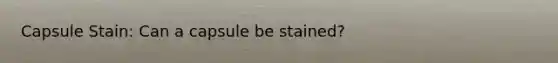 Capsule Stain: Can a capsule be stained?