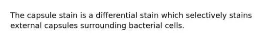 The capsule stain is a differential stain which selectively stains external capsules surrounding bacterial cells.