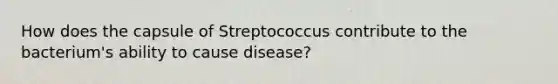 How does the capsule of Streptococcus contribute to the bacterium's ability to cause disease?