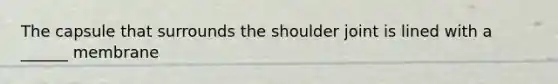 The capsule that surrounds the shoulder joint is lined with a ______ membrane