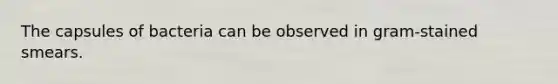 The capsules of bacteria can be observed in gram-stained smears.