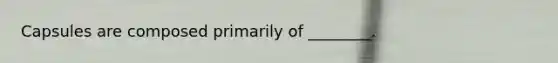 Capsules are composed primarily of ________.