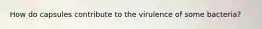 How do capsules contribute to the virulence of some bacteria?