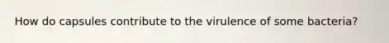 How do capsules contribute to the virulence of some bacteria?