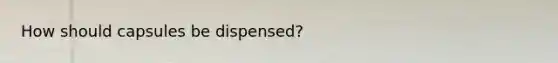How should capsules be dispensed?