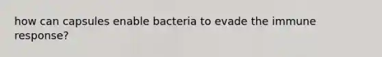 how can capsules enable bacteria to evade the immune response?