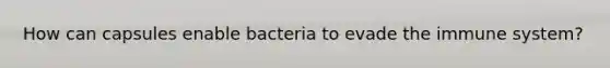 How can capsules enable bacteria to evade the immune system?
