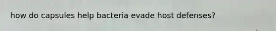 how do capsules help bacteria evade host defenses?