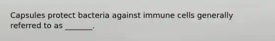 Capsules protect bacteria against immune cells generally referred to as _______.
