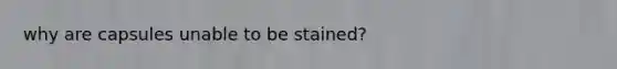 why are capsules unable to be stained?