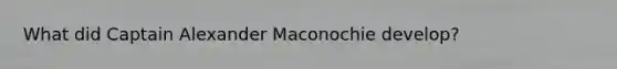 What did Captain Alexander Maconochie develop?