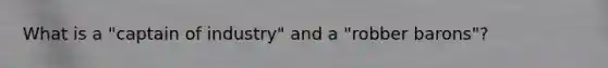 What is a "captain of industry" and a "robber barons"?