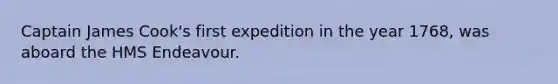 Captain James Cook's first expedition in the year 1768, was aboard the HMS Endeavour.