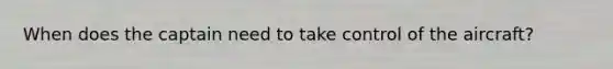 When does the captain need to take control of the aircraft?