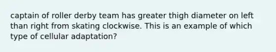 captain of roller derby team has greater thigh diameter on left than right from skating clockwise. This is an example of which type of cellular adaptation?