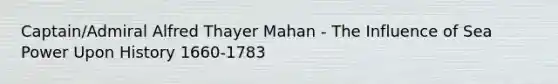 Captain/Admiral Alfred Thayer Mahan - The Influence of Sea Power Upon History 1660-1783