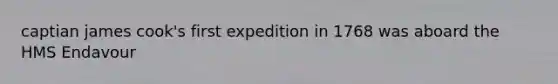 captian james cook's first expedition in 1768 was aboard the HMS Endavour