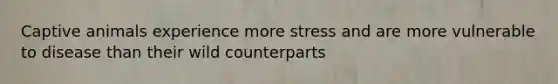 Captive animals experience more stress and are more vulnerable to disease than their wild counterparts