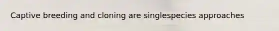 Captive breeding and cloning are singlespecies approaches