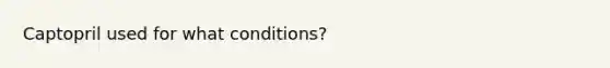 Captopril used for what conditions?