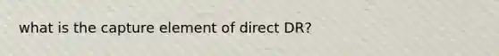 what is the capture element of direct DR?