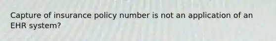 Capture of insurance policy number is not an application of an EHR system?