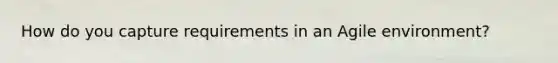 How do you capture requirements in an Agile environment?