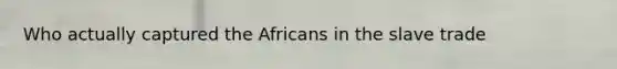 Who actually captured the Africans in the slave trade