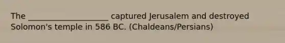 The ____________________ captured Jerusalem and destroyed Solomon's temple in 586 BC. (Chaldeans/Persians)