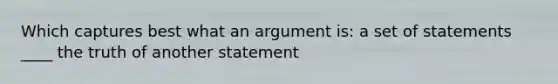 Which captures best what an argument is: a set of statements ____ the truth of another statement