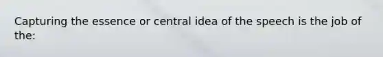 Capturing the essence or central idea of the speech is the job of the: