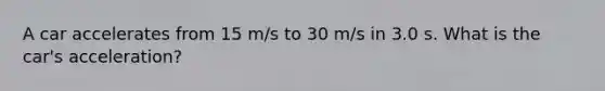 A car accelerates from 15 m/s to 30 m/s in 3.0 s. What is the car's acceleration?