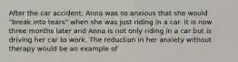 After the car accident, Anna was so anxious that she would "break into tears" when she was just riding in a car. It is now three months later and Anna is not only riding in a car but is driving her car to work. The reduction in her anxiety without therapy would be an example of