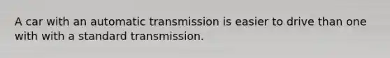 A car with an automatic transmission is easier to drive than one with with a standard transmission.