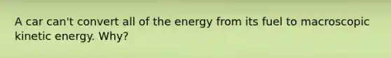 A car can't convert all of the energy from its fuel to macroscopic kinetic energy. Why?