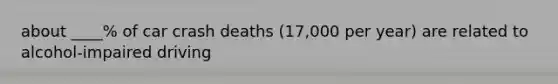 about ____% of car crash deaths (17,000 per year) are related to alcohol-impaired driving